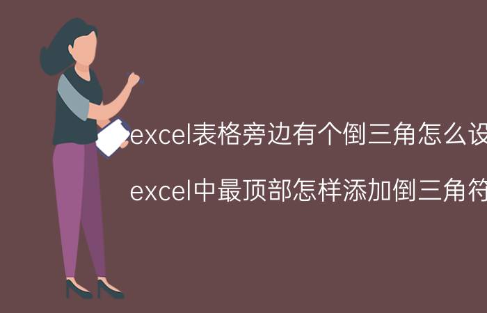 excel表格旁边有个倒三角怎么设置 excel中最顶部怎样添加倒三角符号？